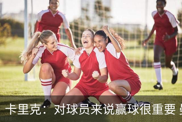卡里克：对球员来说赢球很重要 曼联现在很团结