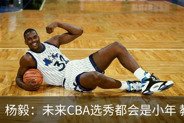 杨毅：未来CBA选秀都会是小年 教育公平更重要